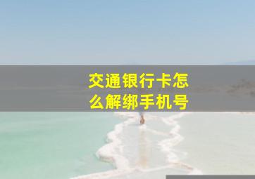 交通银行卡怎么解绑手机号