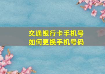 交通银行卡手机号如何更换手机号码