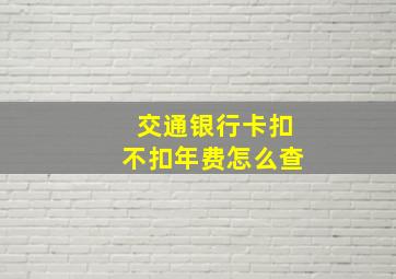 交通银行卡扣不扣年费怎么查