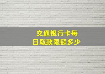 交通银行卡每日取款限额多少