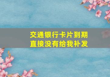 交通银行卡片到期直接没有给我补发