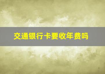 交通银行卡要收年费吗