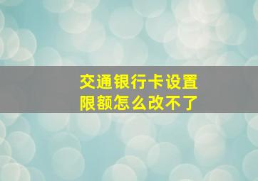 交通银行卡设置限额怎么改不了