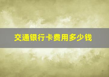 交通银行卡费用多少钱