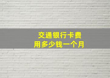 交通银行卡费用多少钱一个月