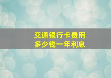 交通银行卡费用多少钱一年利息