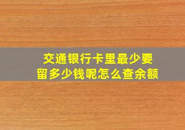 交通银行卡里最少要留多少钱呢怎么查余额