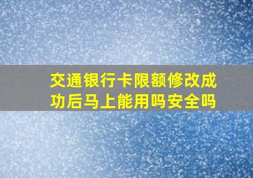 交通银行卡限额修改成功后马上能用吗安全吗