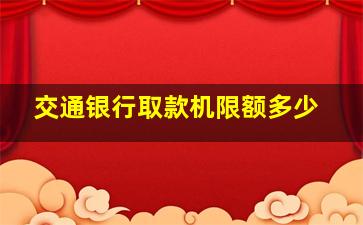 交通银行取款机限额多少