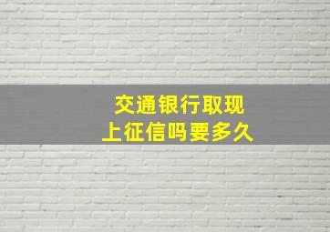 交通银行取现上征信吗要多久