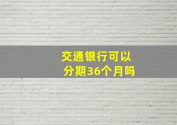 交通银行可以分期36个月吗