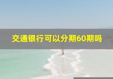 交通银行可以分期60期吗