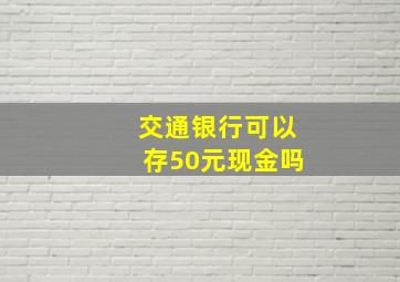 交通银行可以存50元现金吗