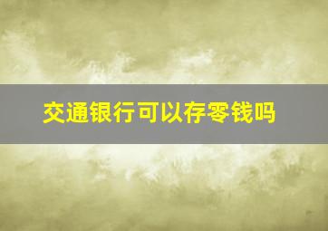 交通银行可以存零钱吗