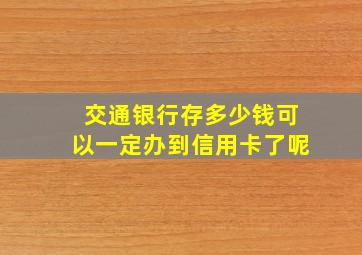 交通银行存多少钱可以一定办到信用卡了呢