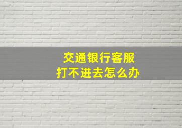 交通银行客服打不进去怎么办