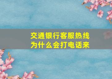 交通银行客服热线为什么会打电话来