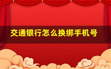 交通银行怎么换绑手机号