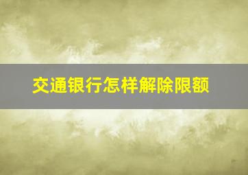 交通银行怎样解除限额