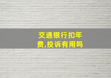 交通银行扣年费,投诉有用吗