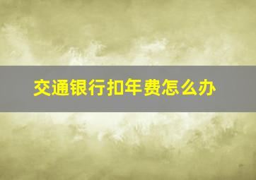 交通银行扣年费怎么办