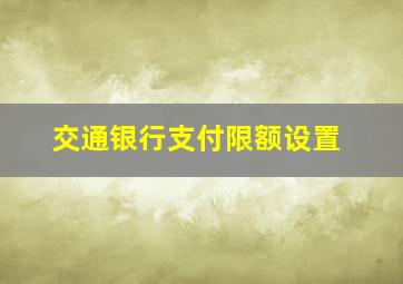 交通银行支付限额设置