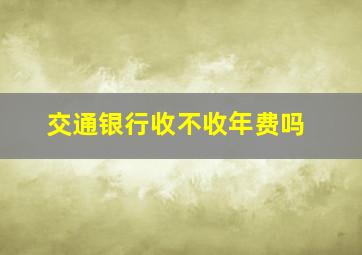 交通银行收不收年费吗