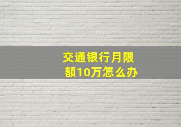 交通银行月限额10万怎么办