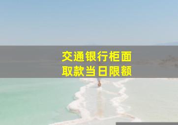 交通银行柜面取款当日限额