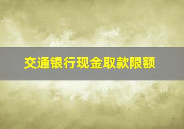 交通银行现金取款限额