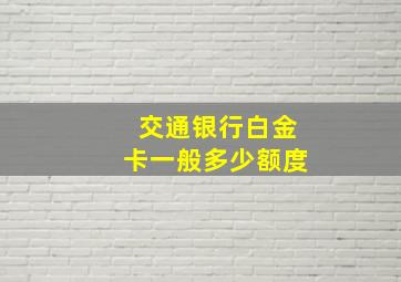 交通银行白金卡一般多少额度