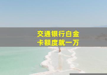 交通银行白金卡额度就一万