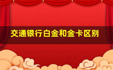 交通银行白金和金卡区别