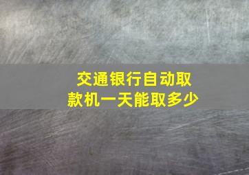 交通银行自动取款机一天能取多少