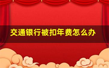 交通银行被扣年费怎么办