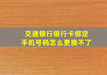 交通银行银行卡绑定手机号码怎么更换不了