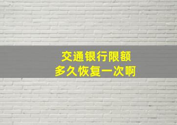 交通银行限额多久恢复一次啊