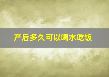 产后多久可以喝水吃饭