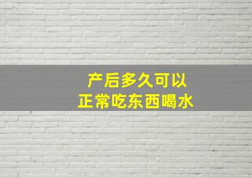 产后多久可以正常吃东西喝水