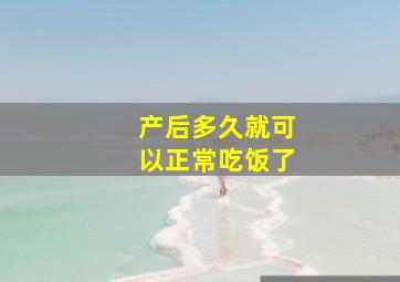 产后多久就可以正常吃饭了