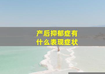 产后抑郁症有什么表现症状