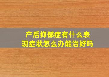 产后抑郁症有什么表现症状怎么办能治好吗