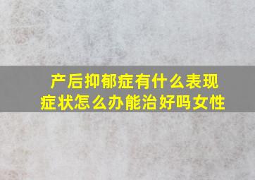 产后抑郁症有什么表现症状怎么办能治好吗女性