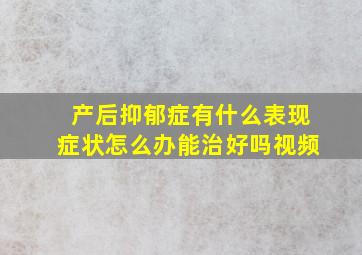 产后抑郁症有什么表现症状怎么办能治好吗视频