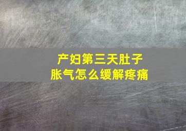 产妇第三天肚子胀气怎么缓解疼痛