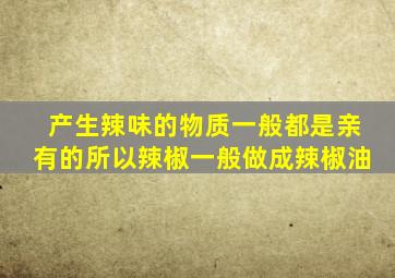 产生辣味的物质一般都是亲有的所以辣椒一般做成辣椒油