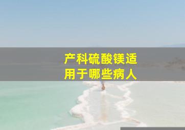 产科硫酸镁适用于哪些病人