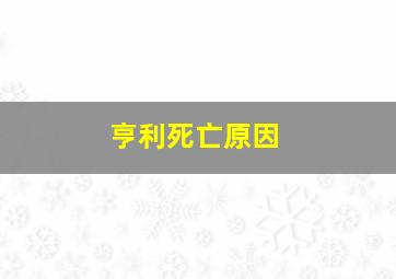 亨利死亡原因