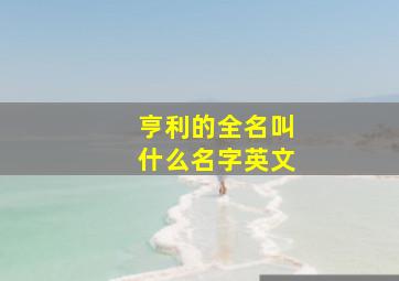 亨利的全名叫什么名字英文