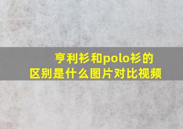 亨利衫和polo衫的区别是什么图片对比视频